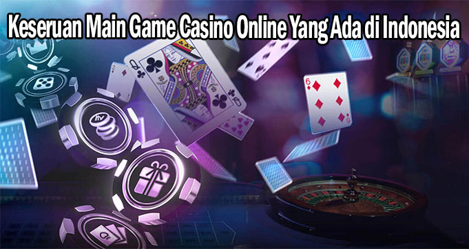 Keseruan Main Game Casino Online Yang Ada di Indonesia